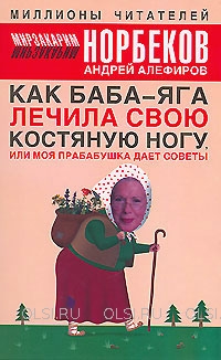 Книга - Норбеков Мирзакарим, Алефиров Андрей - Как Баба-яга лечила свою костяную ногу, или Моя прабабушка дает советы